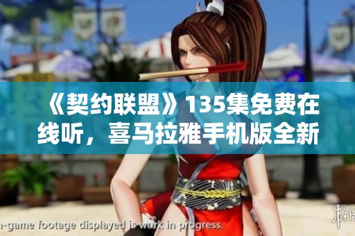 《契约联盟》135集免费在线听，喜马拉雅手机版全新体验！