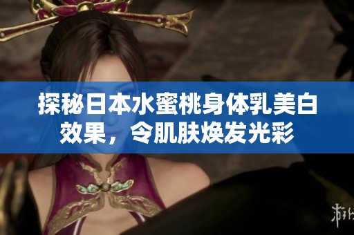 探秘日本水蜜桃身体乳美白效果，令肌肤焕发光彩