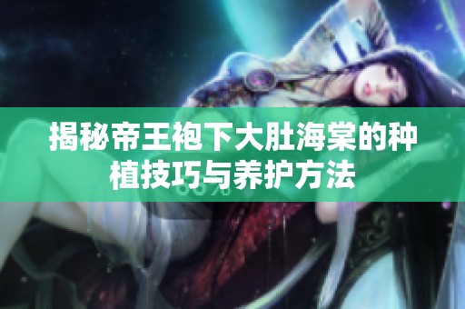 揭秘帝王袍下大肚海棠的种植技巧与养护方法