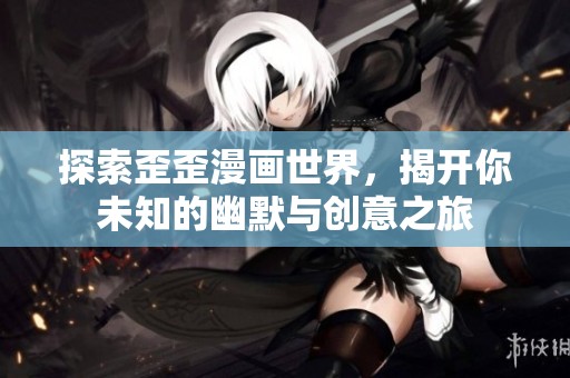 探索歪歪漫画世界，揭开你未知的幽默与创意之旅