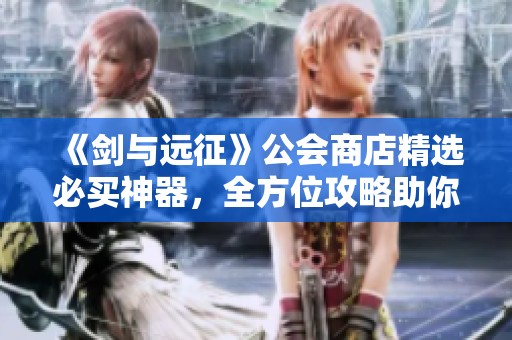《剑与远征》公会商店精选必买神器，全方位攻略助你打造最强阵容！