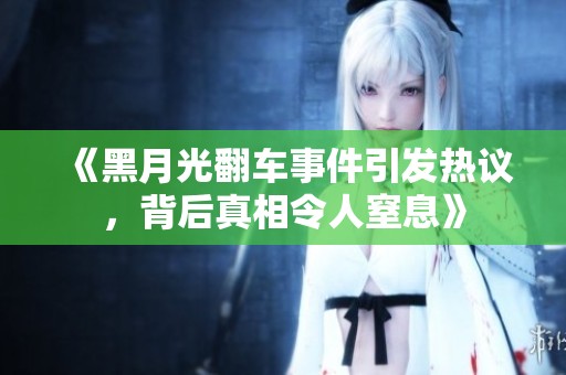 《黑月光翻车事件引发热议，背后真相令人窒息》