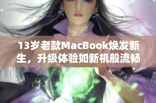 13岁老款MacBook焕发新生，升级体验如新机般流畅