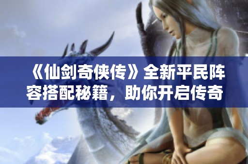《仙剑奇侠传》全新平民阵容搭配秘籍，助你开启传奇旅程！