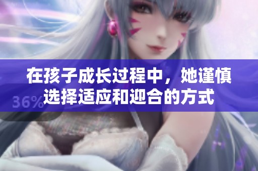 在孩子成长过程中，她谨慎选择适应和迎合的方式