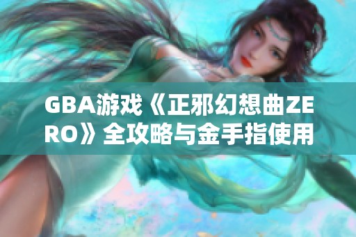 GBA游戏《正邪幻想曲ZERO》全攻略与金手指使用指南分享