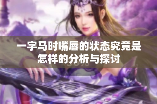 一字马时嘴唇的状态究竟是怎样的分析与探讨