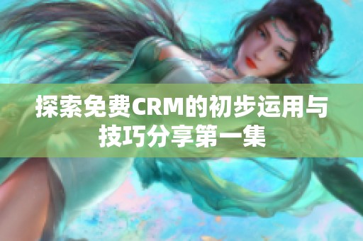 探索免费CRM的初步运用与技巧分享第一集
