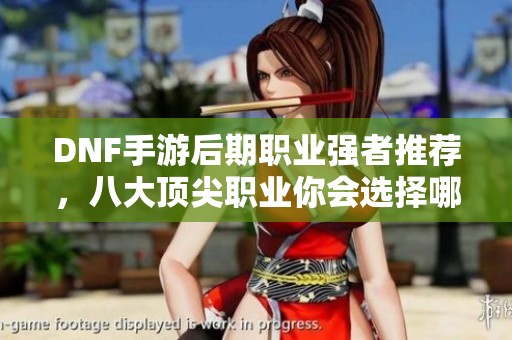 DNF手游后期职业强者推荐，八大顶尖职业你会选择哪一个