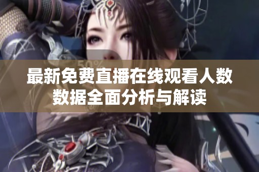 最新免费直播在线观看人数数据全面分析与解读