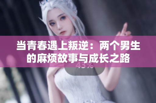 当青春遇上叛逆：两个男生的麻烦故事与成长之路