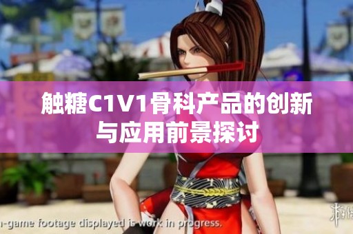 触糖C1V1骨科产品的创新与应用前景探讨