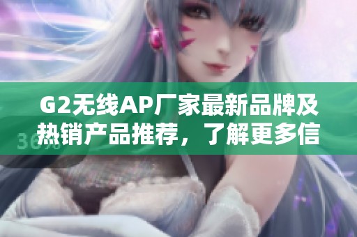 G2无线AP厂家最新品牌及热销产品推荐，了解更多信息与图片