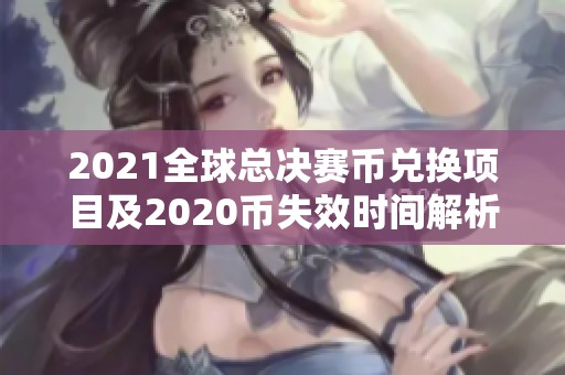 2021全球总决赛币兑换项目及2020币失效时间解析