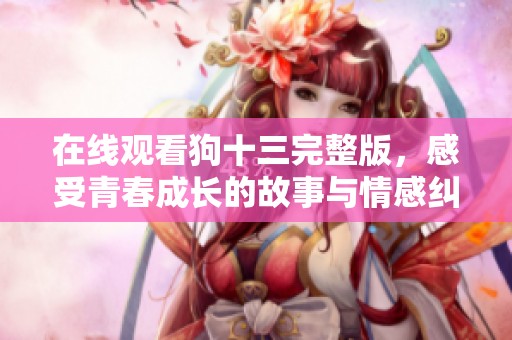 在线观看狗十三完整版，感受青春成长的故事与情感纠葛