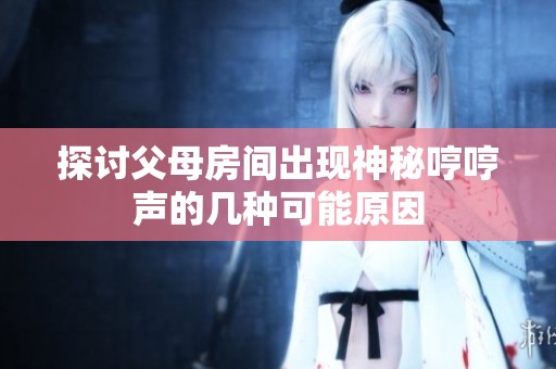探讨父母房间出现神秘哼哼声的几种可能原因