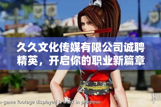 久久文化传媒有限公司诚聘精英，开启你的职业新篇章