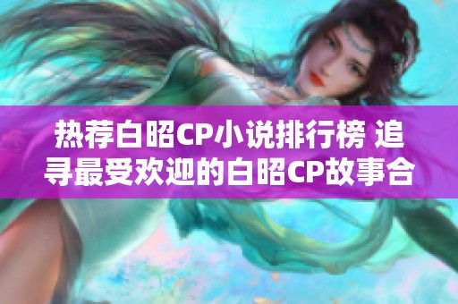热荐白昭CP小说排行榜 追寻最受欢迎的白昭CP故事合集