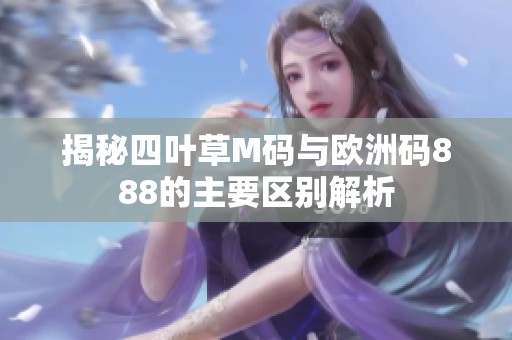 揭秘四叶草M码与欧洲码888的主要区别解析