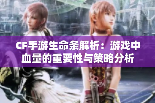 CF手游生命条解析：游戏中血量的重要性与策略分析