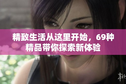 精致生活从这里开始，69种精品带你探索新体验