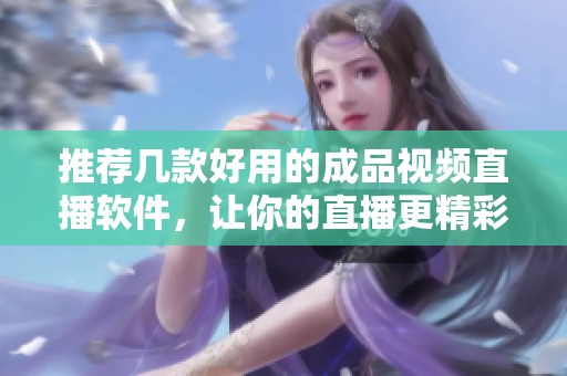 推荐几款好用的成品视频直播软件，让你的直播更精彩