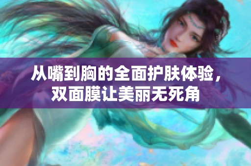 从嘴到胸的全面护肤体验，双面膜让美丽无死角