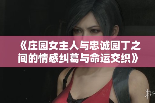 《庄园女主人与忠诚园丁之间的情感纠葛与命运交织》