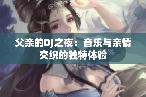 父亲的DJ之夜：音乐与亲情交织的独特体验