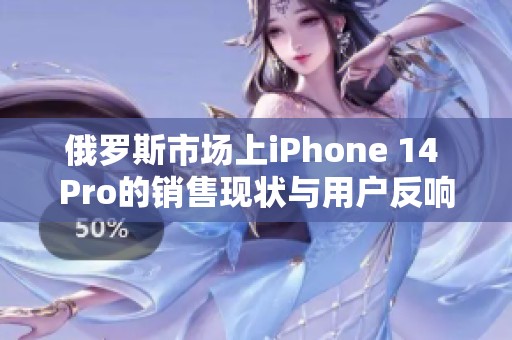 俄罗斯市场上iPhone 14 Pro的销售现状与用户反响分析