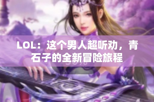 LOL：这个男人超听劝，青石子的全新冒险旅程