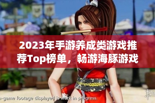2023年手游养成类游戏推荐Top榜单，畅游海豚游戏网