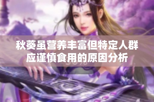 秋葵虽营养丰富但特定人群应谨慎食用的原因分析