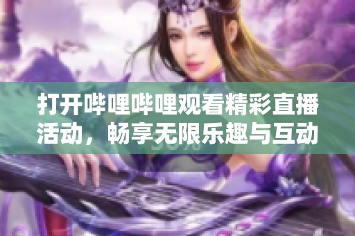 打开哔哩哔哩观看精彩直播活动，畅享无限乐趣与互动体验