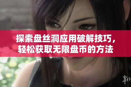 探索盘丝洞应用破解技巧，轻松获取无限盘币的方法