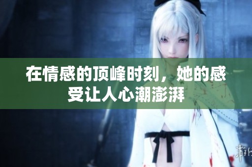 在情感的顶峰时刻，她的感受让人心潮澎湃