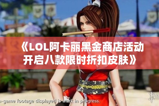 《LOL阿卡丽黑金商店活动开启八款限时折扣皮肤》