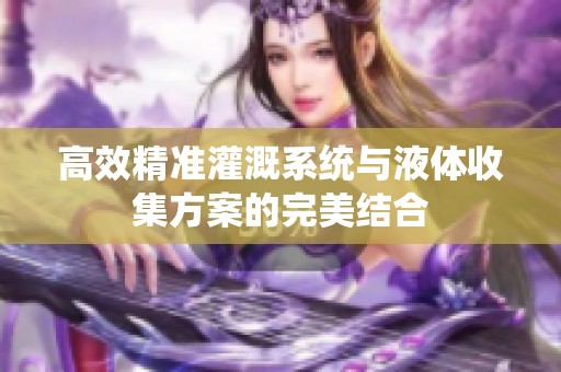 高效精准灌溉系统与液体收集方案的完美结合