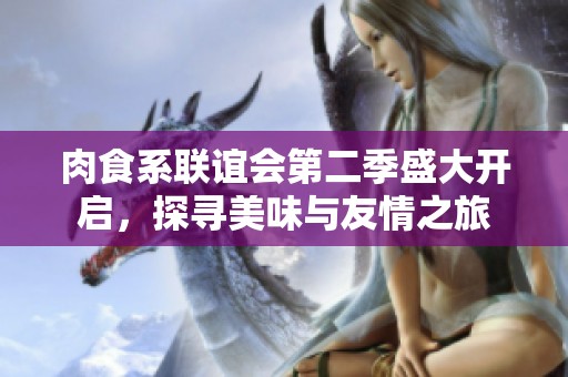 肉食系联谊会第二季盛大开启，探寻美味与友情之旅