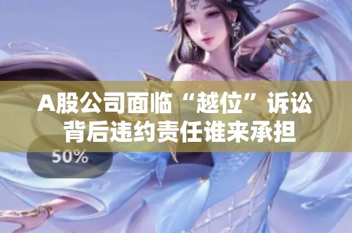 A股公司面临“越位”诉讼 背后违约责任谁来承担