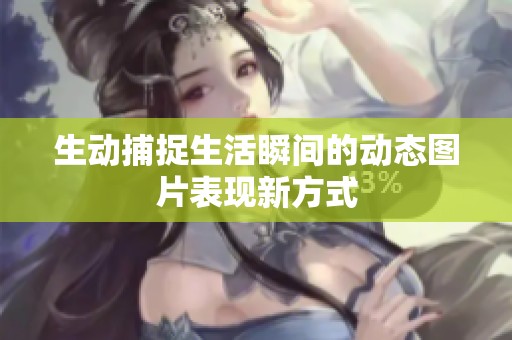 生动捕捉生活瞬间的动态图片表现新方式