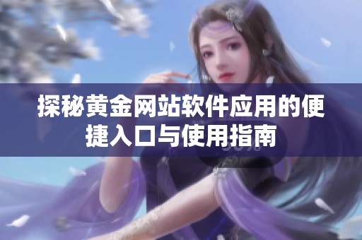 探秘黄金网站软件应用的便捷入口与使用指南