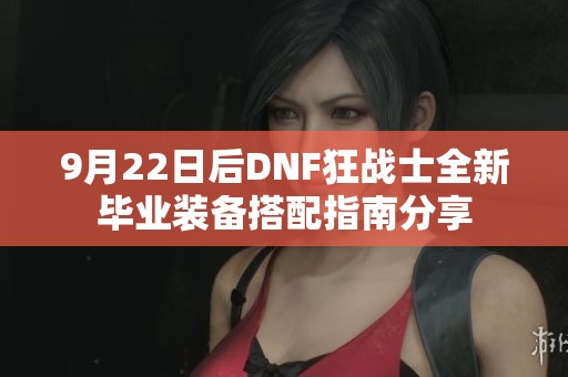 9月22日后DNF狂战士全新毕业装备搭配指南分享