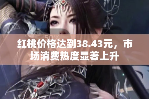 红桃价格达到38.43元，市场消费热度显著上升