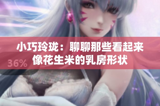 小巧玲珑：聊聊那些看起来像花生米的乳房形状