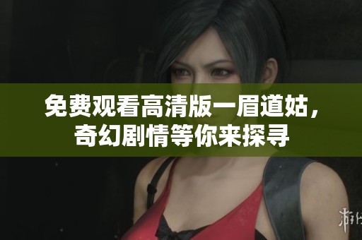 免费观看高清版一眉道姑，奇幻剧情等你来探寻