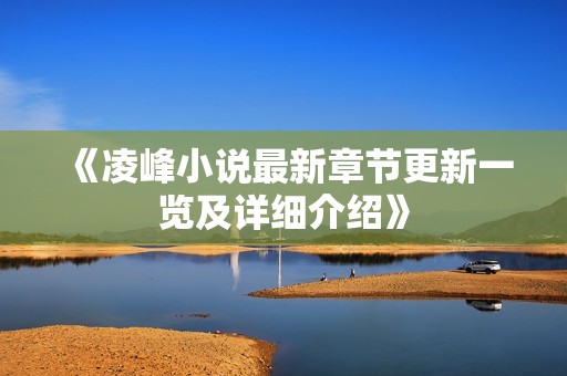 《凌峰小说最新章节更新一览及详细介绍》