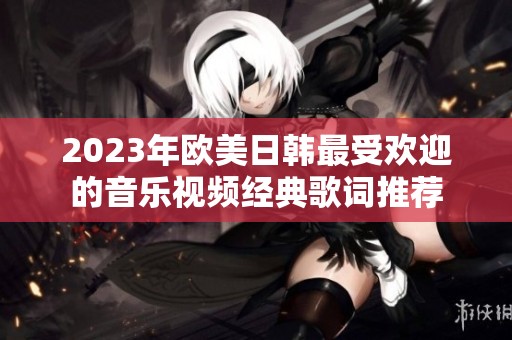 2023年欧美日韩最受欢迎的音乐视频经典歌词推荐