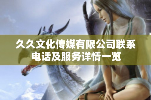 久久文化传媒有限公司联系电话及服务详情一览