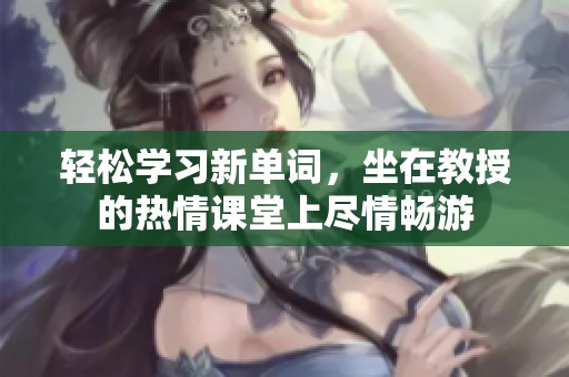 轻松学习新单词，坐在教授的热情课堂上尽情畅游